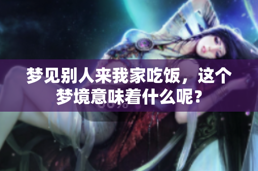 梦见别人来我家吃饭，这个梦境意味着什么呢？