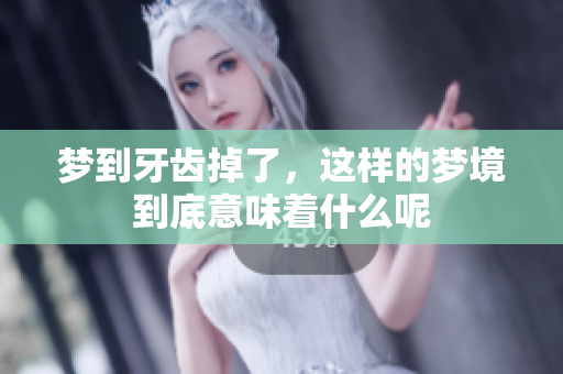 梦到牙齿掉了，这样的梦境到底意味着什么呢