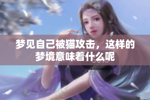 梦见自己被猫攻击，这样的梦境意味着什么呢