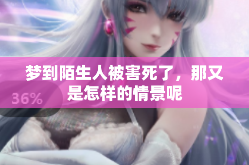梦到陌生人被害死了，那又是怎样的情景呢