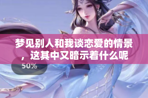 梦见别人和我谈恋爱的情景，这其中又暗示着什么呢