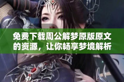 免费下载周公解梦原版原文的资源，让你畅享梦境解析的智慧