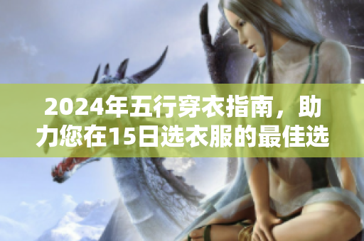 2024年五行穿衣指南，助力您在15日选衣服的最佳选择