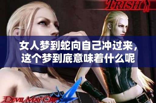 女人梦到蛇向自己冲过来，这个梦到底意味着什么呢