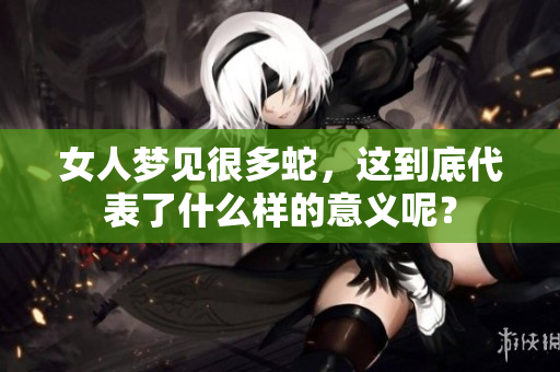 女人梦见很多蛇，这到底代表了什么样的意义呢？