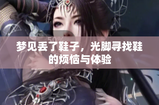 梦见丢了鞋子，光脚寻找鞋的烦恼与体验