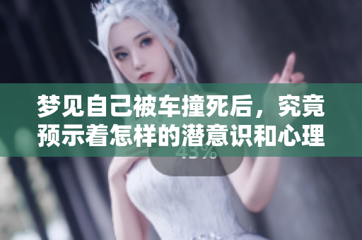 梦见自己被车撞死后，究竟预示着怎样的潜意识和心理状态呢