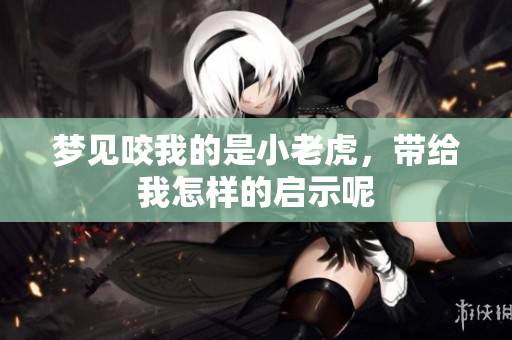 梦见咬我的是小老虎，带给我怎样的启示呢