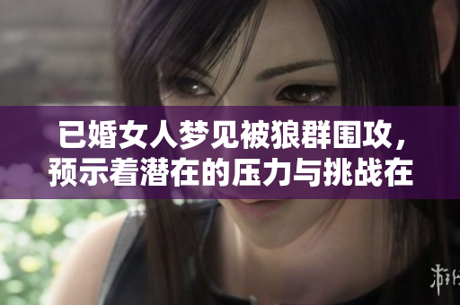已婚女人梦见被狼群围攻，预示着潜在的压力与挑战在逼近