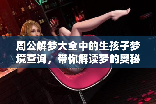 周公解梦大全中的生孩子梦境查询，带你解读梦的奥秘与含义