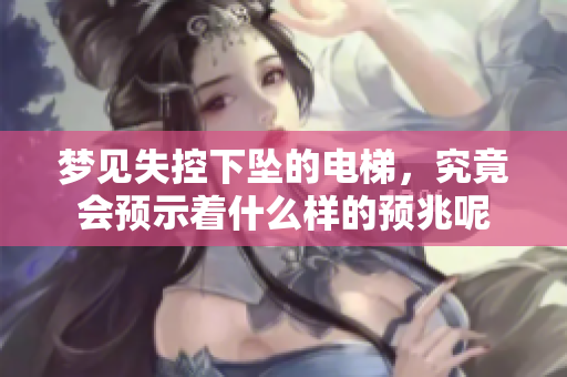 梦见失控下坠的电梯，究竟会预示着什么样的预兆呢