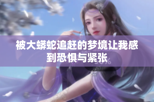 被大蟒蛇追赶的梦境让我感到恐惧与紧张