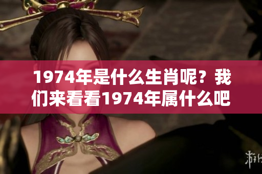 1974年是什么生肖呢？我们来看看1974年属什么吧。
