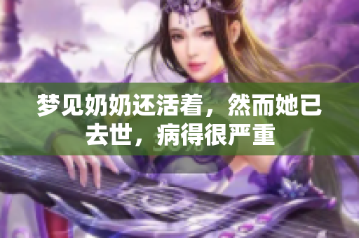 梦见奶奶还活着，然而她已去世，病得很严重
