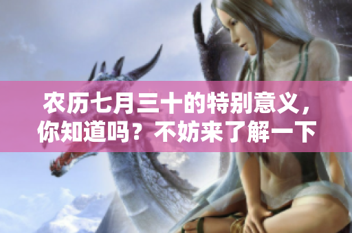 农历七月三十的特别意义，你知道吗？不妨来了解一下这个日子吧