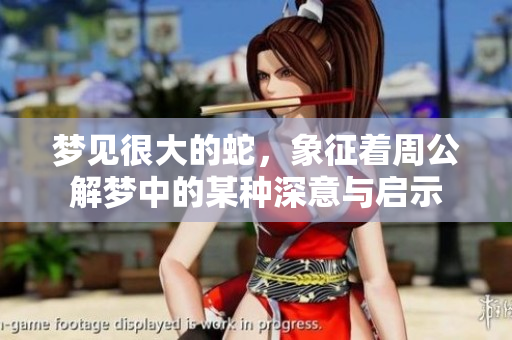梦见很大的蛇，象征着周公解梦中的某种深意与启示