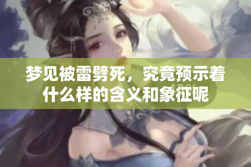 梦见被雷劈死，究竟预示着什么样的含义和象征呢