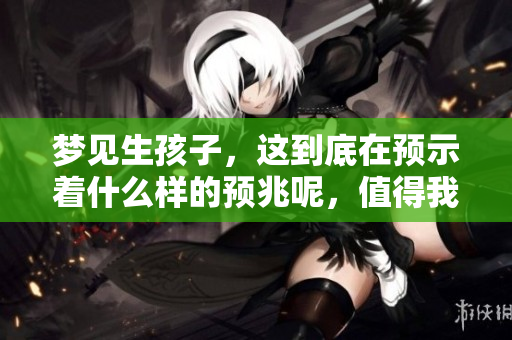梦见生孩子，这到底在预示着什么样的预兆呢，值得我们去思考一下。