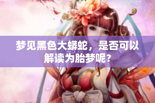 梦见黑色大蟒蛇，是否可以解读为胎梦呢？