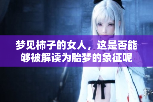 梦见柿子的女人，这是否能够被解读为胎梦的象征呢
