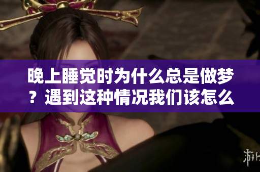 晚上睡觉时为什么总是做梦？遇到这种情况我们该怎么办呢？