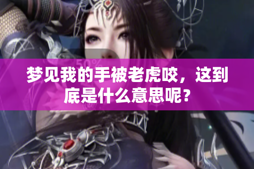 梦见我的手被老虎咬，这到底是什么意思呢？