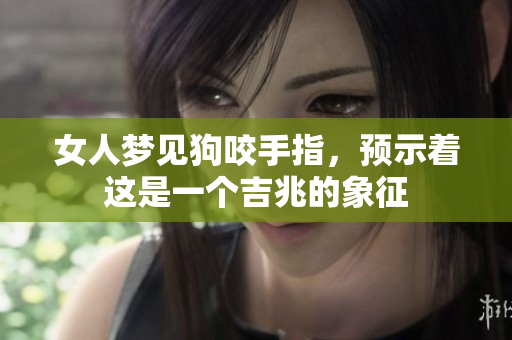 女人梦见狗咬手指，预示着这是一个吉兆的象征