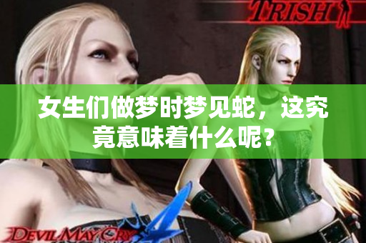 女生们做梦时梦见蛇，这究竟意味着什么呢？
