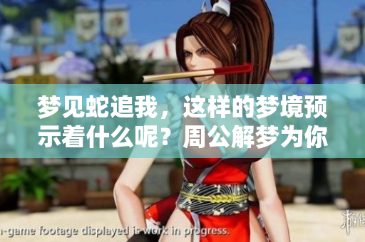 梦见蛇追我，这样的梦境预示着什么呢？周公解梦为你揭秘！