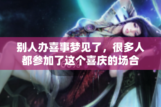 别人办喜事梦见了，很多人都参加了这个喜庆的场合