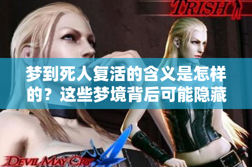 梦到死人复活的含义是怎样的？这些梦境背后可能隐藏着什么样的启示呢？