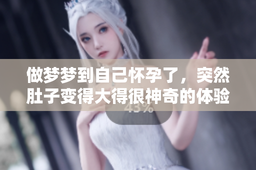 做梦梦到自己怀孕了，突然肚子变得大得很神奇的体验