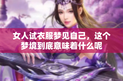 女人试衣服梦见自己，这个梦境到底意味着什么呢