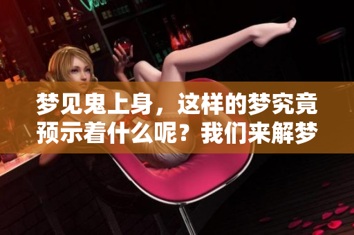 梦见鬼上身，这样的梦究竟预示着什么呢？我们来解梦揭晓答案！