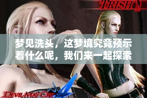 梦见洗头，这梦境究竟预示着什么呢，我们来一起探索一下。