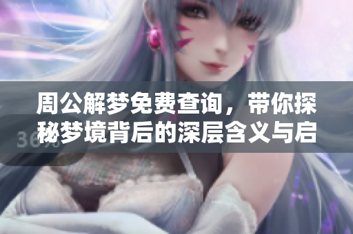 周公解梦免费查询，带你探秘梦境背后的深层含义与启示