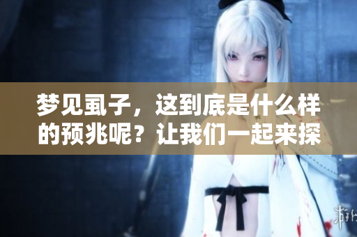 梦见虱子，这到底是什么样的预兆呢？让我们一起来探讨一下吧！