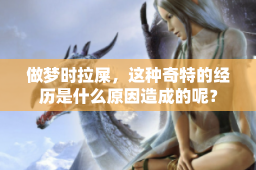 做梦时拉屎，这种奇特的经历是什么原因造成的呢？