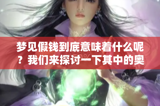 梦见假钱到底意味着什么呢？我们来探讨一下其中的奥秘与含义。