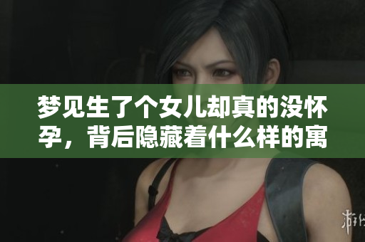 梦见生了个女儿却真的没怀孕，背后隐藏着什么样的寓意呢