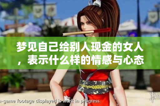 梦见自己给别人现金的女人，表示什么样的情感与心态呢