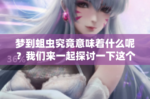 梦到蛆虫究竟意味着什么呢？我们来一起探讨一下这个梦境的含义。