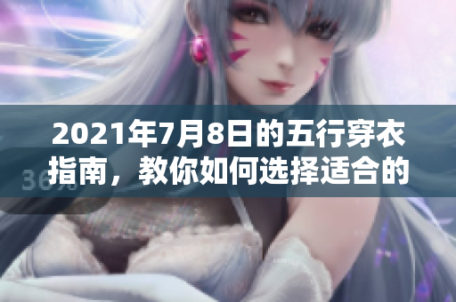 2021年7月8日的五行穿衣指南，教你如何选择适合的穿搭风格