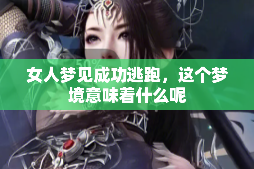女人梦见成功逃跑，这个梦境意味着什么呢