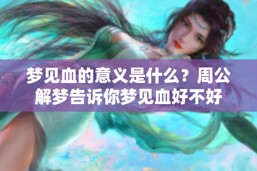 梦见血的意义是什么？周公解梦告诉你梦见血好不好