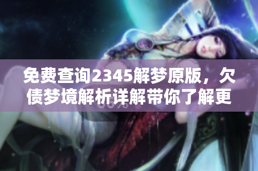 免费查询2345解梦原版，欠债梦境解析详解带你了解更多
