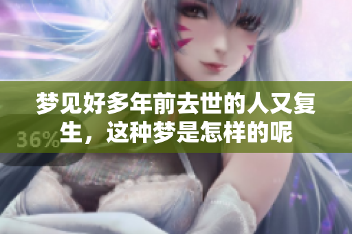梦见好多年前去世的人又复生，这种梦是怎样的呢