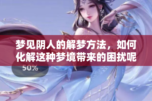 梦见阴人的解梦方法，如何化解这种梦境带来的困扰呢