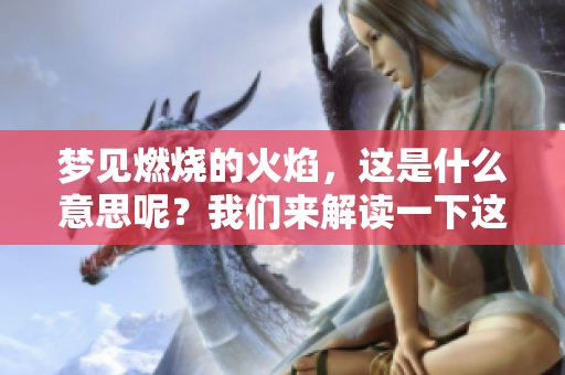 梦见燃烧的火焰，这是什么意思呢？我们来解读一下这个梦的含义。