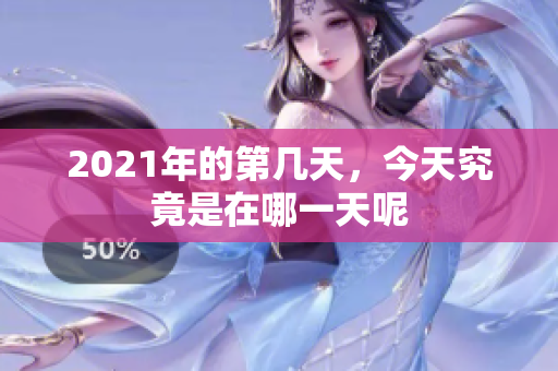 2021年的第几天，今天究竟是在哪一天呢